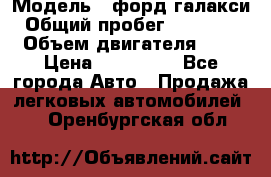  › Модель ­ форд галакси › Общий пробег ­ 201 000 › Объем двигателя ­ 2 › Цена ­ 585 000 - Все города Авто » Продажа легковых автомобилей   . Оренбургская обл.